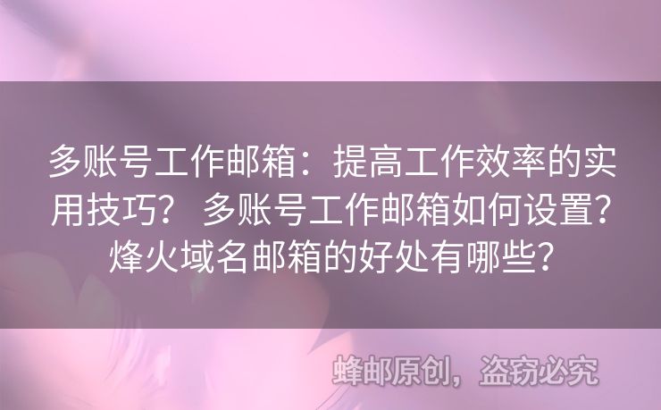 多账号工作邮箱：提高工作效率的实用技巧？ 多账号工作邮箱如何设置？烽火域名邮箱的好处有哪些？