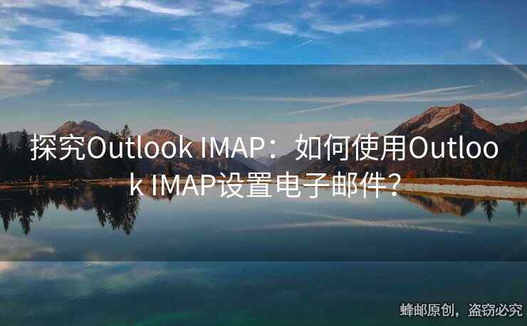 探究Outlook IMAP：如何使用Outlook IMAP设置电子邮件？