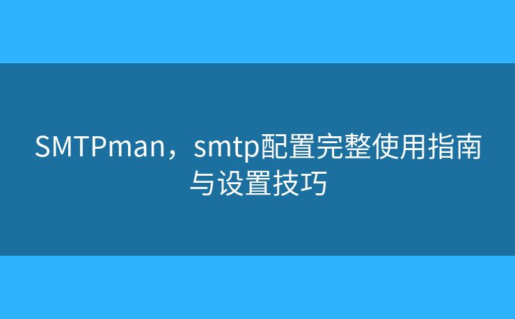 SMTPman，smtp配置完整使用指南与设置技巧