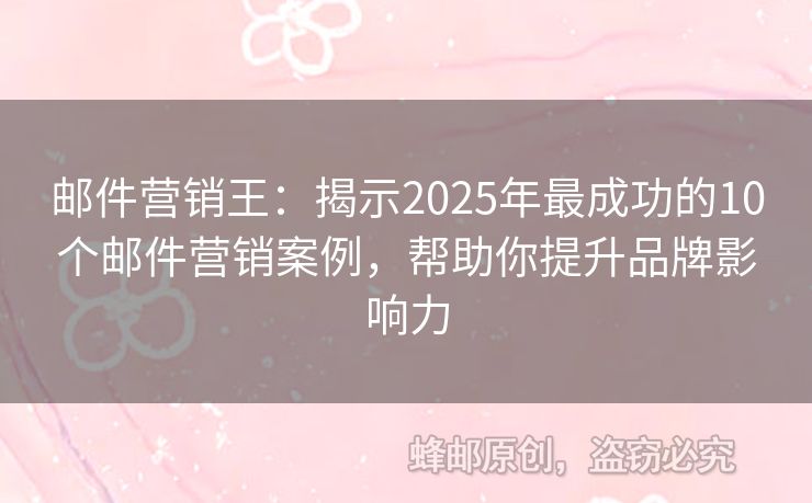 邮件营销王：揭示2025年最成功的10个邮件营销案例，帮助你提升品牌影响力