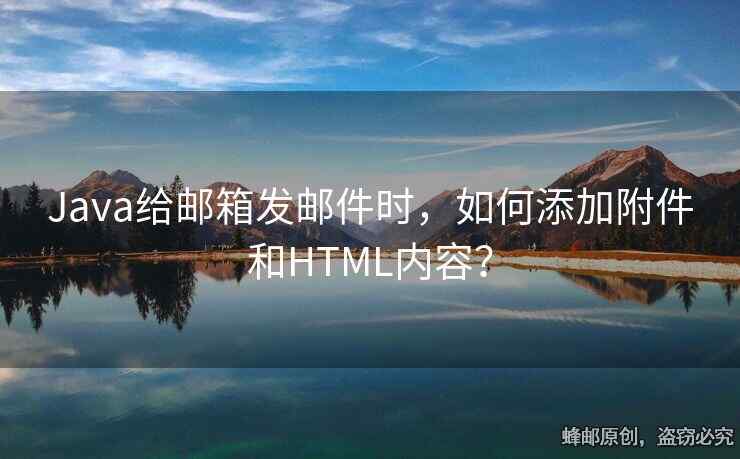 Java给邮箱发邮件时，如何添加附件和HTML内容？