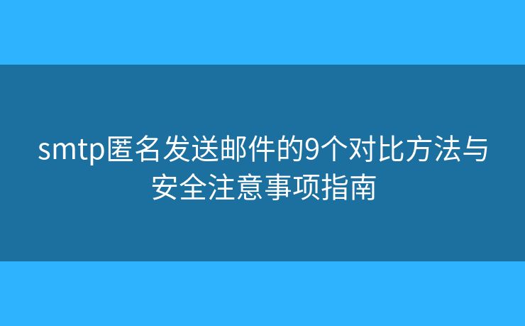smtp匿名发送邮件的9个对比方法与安全注意事项指南