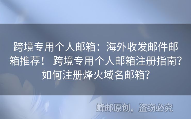 跨境专用个人邮箱：海外收发邮件邮箱推荐！ 跨境专用个人邮箱注册指南？如何注册烽火域名邮箱？