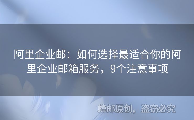 阿里企业邮：如何选择最适合你的阿里企业邮箱服务，9个注意事项