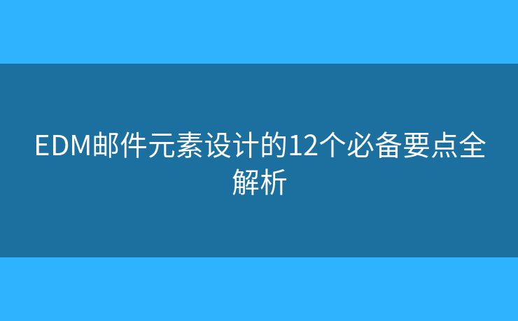 EDM邮件元素设计的12个必备要点全解析 EDM邮件元素设计的12个必备要点全解析