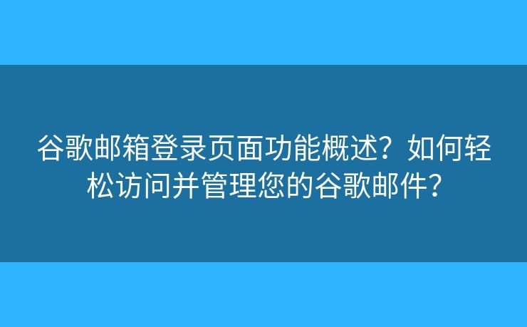 谷歌邮箱登录页面功能概述?如何轻松访问并管理您的谷歌邮件? 谷歌邮箱登录页面功能概述?如何轻松访问并管理您的谷歌邮件?