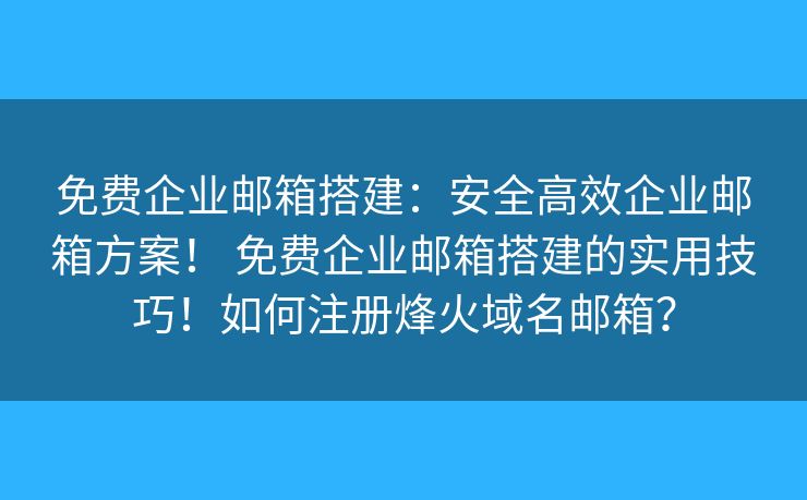 免费企业邮箱搭建:安全高效企业邮箱方案! 免费企业邮箱搭建的实用技巧!如何注册烽火域名邮箱? 免费企业邮箱搭建:安全高效企业邮箱方案! 免费企业邮箱搭建的实用技巧!如何注册烽火域名邮箱?