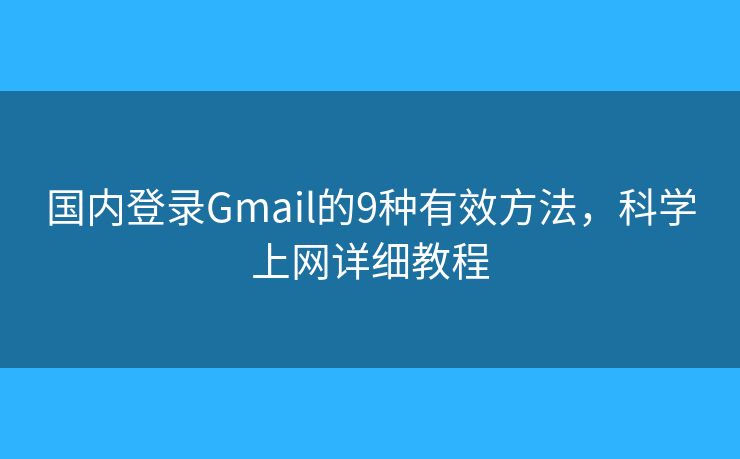 国内登录Gmail的9种有效方法，科学上网详细教程