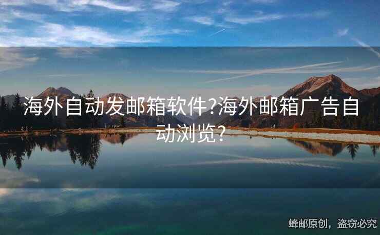海外自动发邮箱软件?海外邮箱广告自动浏览?