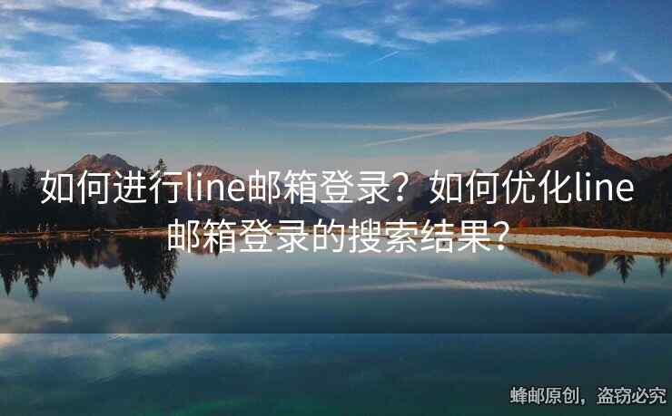 如何进行line邮箱登录？如何优化line邮箱登录的搜索结果？