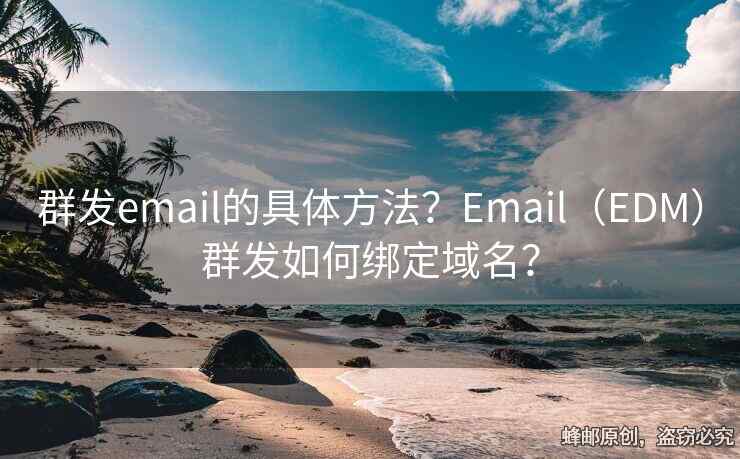 群发email的具体方法？Email（EDM）群发如何绑定域名？