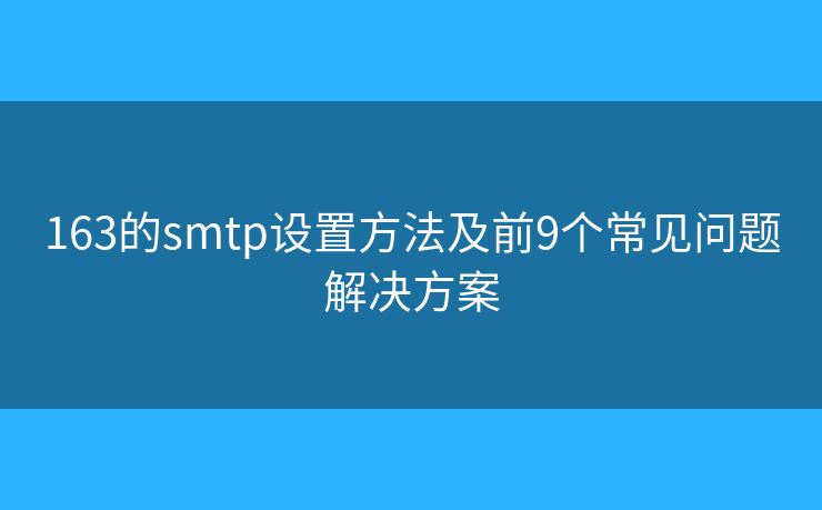 163的smtp设置方法及前9个常见问题解决方案