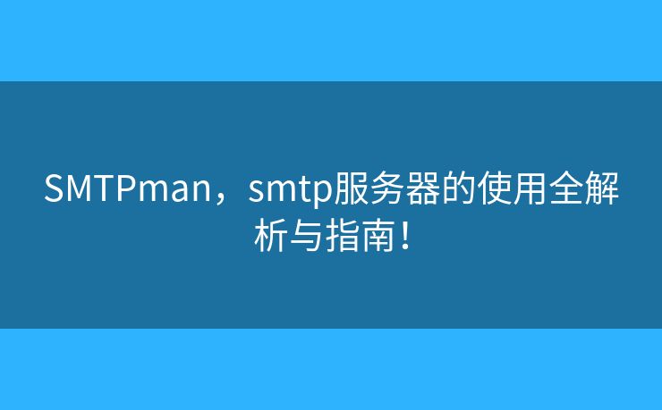 SMTPman，smtp服务器的使用全解析与指南！