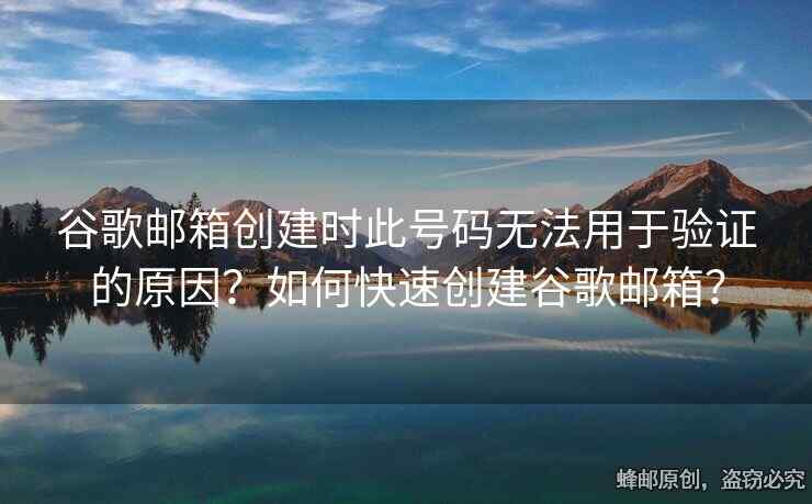 谷歌邮箱创建时此号码无法用于验证的原因？如何快速创建谷歌邮箱？