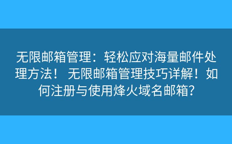 无限邮箱管理：轻松应对海量邮件处理方法！ 无限邮箱管理技巧详解！如何注册与使用烽火域名邮箱？