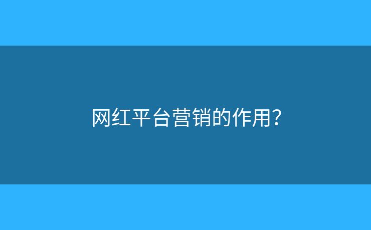 网红平台营销的作用? 网红平台营销的作用?