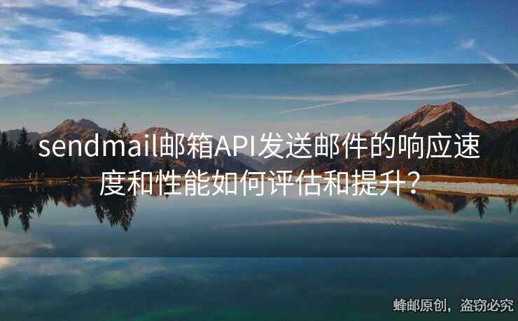 sendmail邮箱API发送邮件的响应速度和性能如何评估和提升？