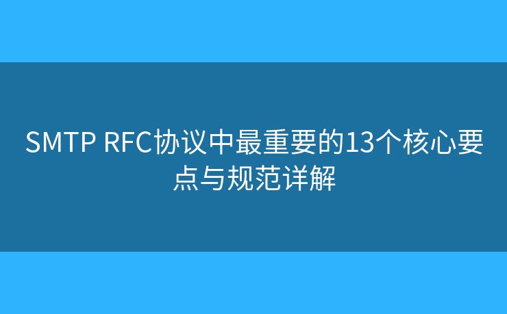 SMTP RFC协议中最重要的13个核心要点与规范详解