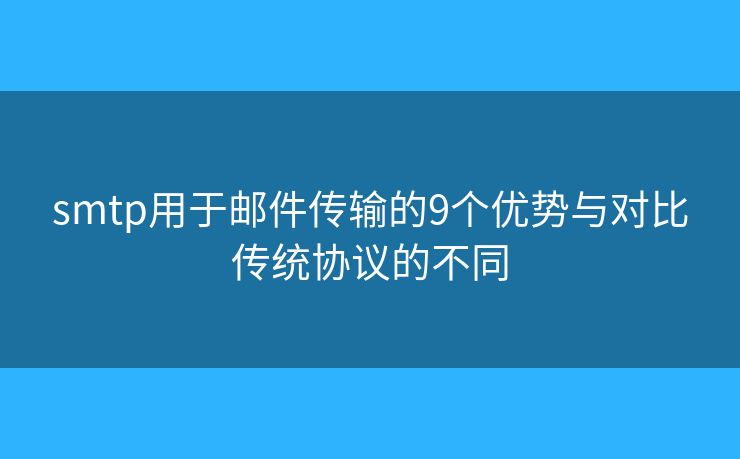 smtp用于邮件传输的9个优势与对比传统协议的不同 smtp用于邮件传输的9个优势与对比传统协议的不同