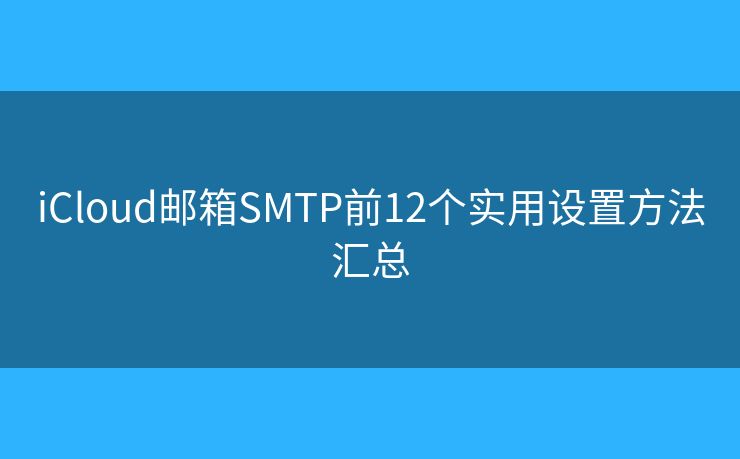 iCloud邮箱SMTP前12个实用设置方法汇总 iCloud邮箱SMTP前12个实用设置方法汇总