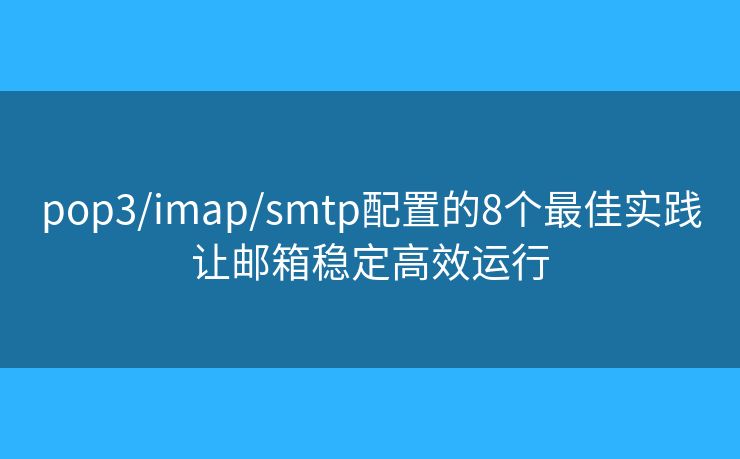 pop3/imap/smtp配置的8个最佳实践让邮箱稳定高效运行