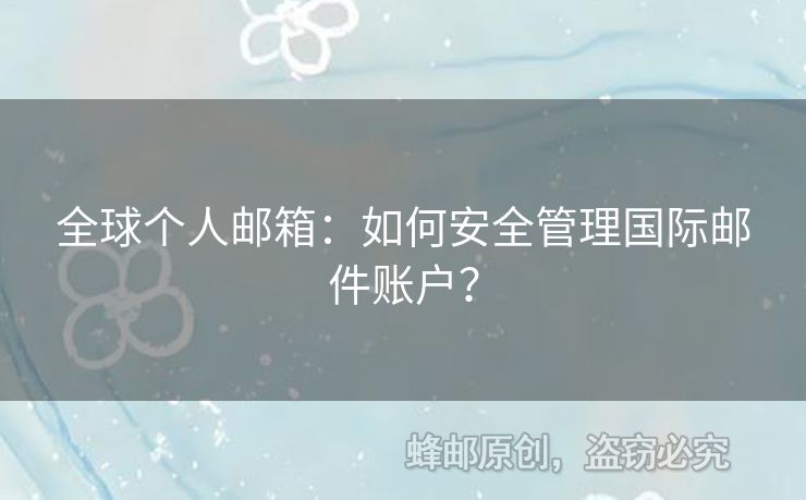 全球个人邮箱：如何安全管理国际邮件账户？