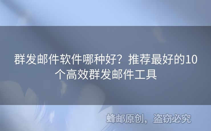 群发邮件软件哪种好？推荐最好的10个高效群发邮件工具