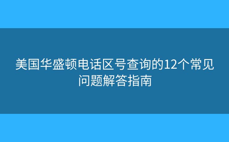 美国华盛顿电话区号查询的12个常见问题解答指南