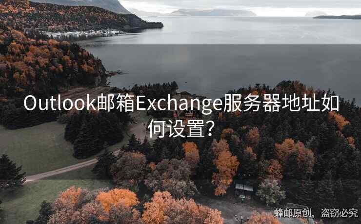 Outlook邮箱Exchange服务器地址如何设置？