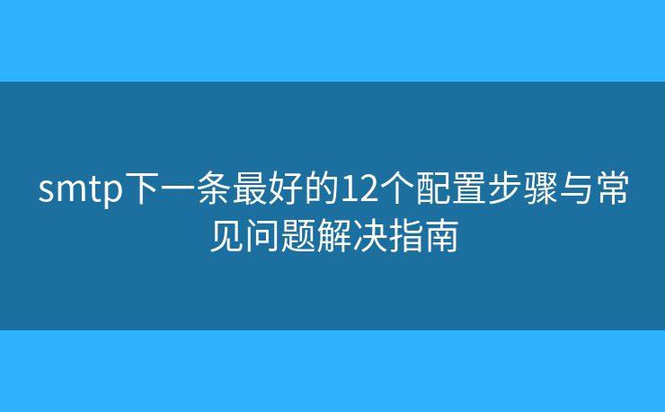smtp下一条最好的12个配置步骤与常见问题解决指南