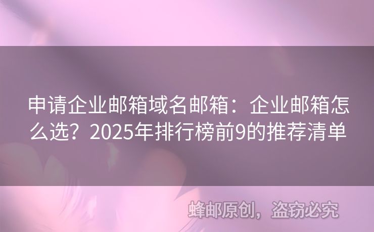 申请企业邮箱域名邮箱：企业邮箱怎么选？2025年排行榜前9的推荐清单