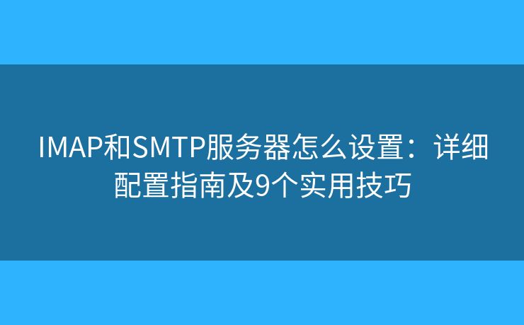 IMAP和SMTP服务器怎么设置：详细配置指南及9个实用技巧