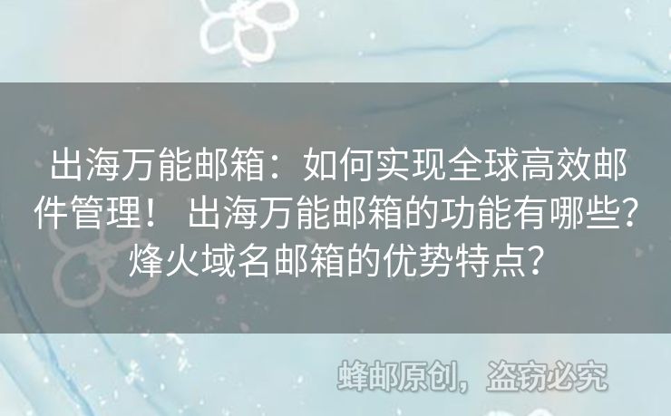 出海万能邮箱：如何实现全球高效邮件管理！ 出海万能邮箱的功能有哪些？烽火域名邮箱的优势特点？