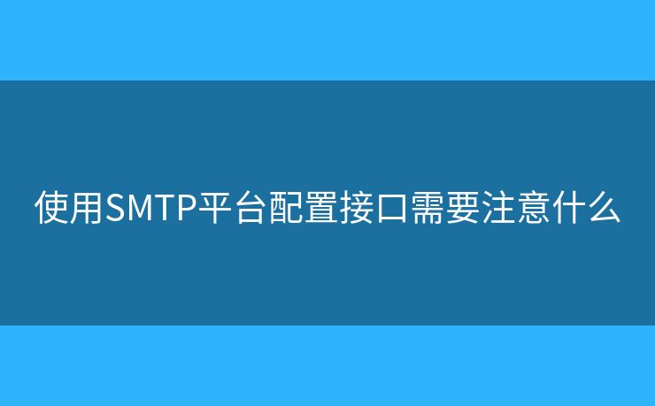 使用SMTP平台配置接口需要注意什么