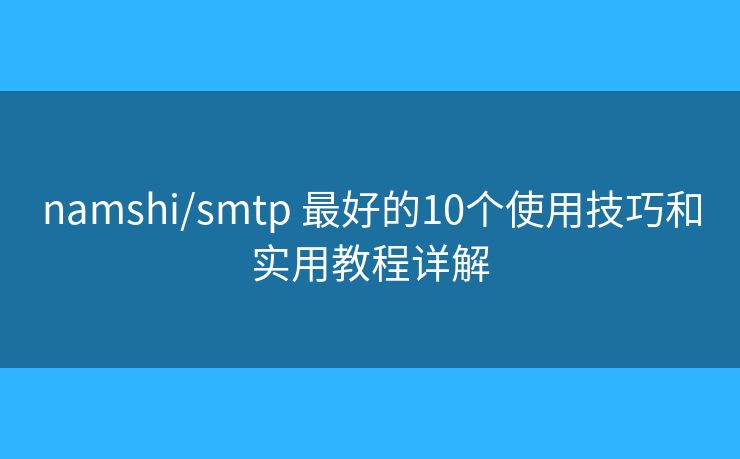 namshi/smtp 最好的10个使用技巧和实用教程详解