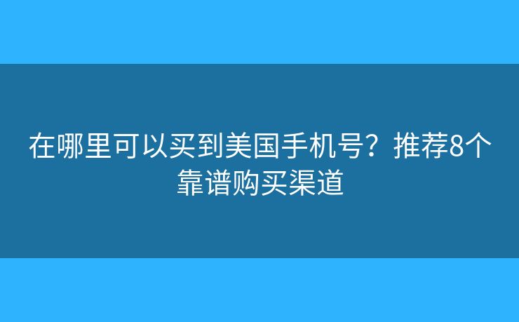 在哪里可以买到美国手机号?推荐8个靠谱购买渠道 在哪里可以买到美国手机号?推荐8个靠谱购买渠道