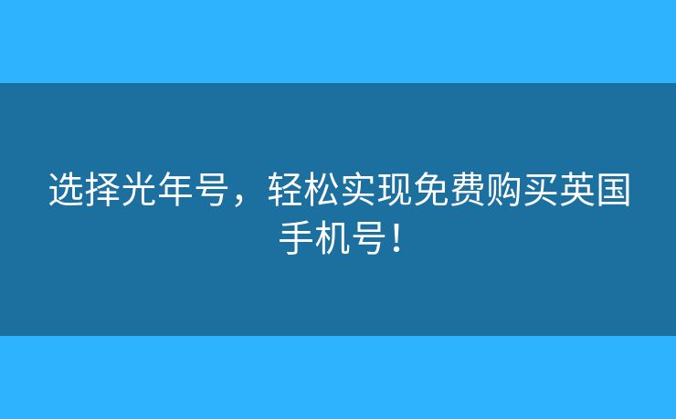 选择光年号，轻松实现免费购买英国手机号！