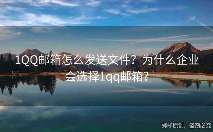 1QQ邮箱怎么发送文件？为什么企业会选择1qq邮箱？