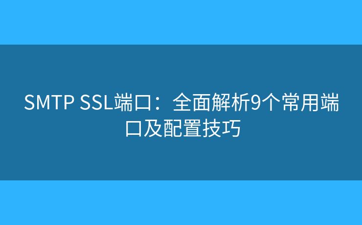 SMTP SSL端口：全面解析9个常用端口及配置技巧