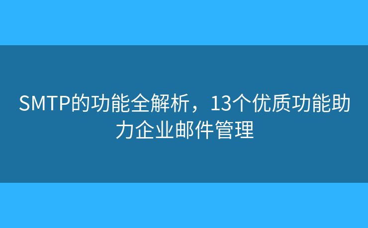 SMTP的功能全解析，13个优质功能助力企业邮件管理