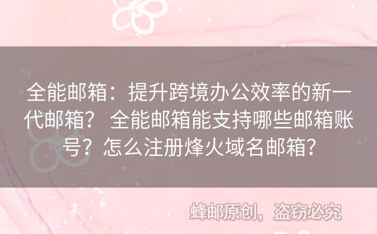 全能邮箱：提升跨境办公效率的新一代邮箱？ 全能邮箱能支持哪些邮箱账号？怎么注册烽火域名邮箱？