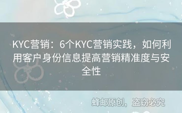 KYC营销：6个KYC营销实践，如何利用客户身份信息提高营销精准度与安全性