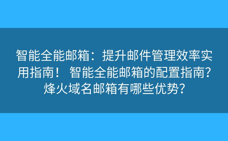 智能全能邮箱：提升邮件管理效率实用指南！ 智能全能邮箱的配置指南？烽火域名邮箱有哪些优势？