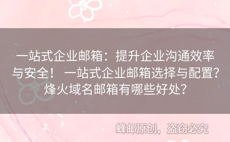 一站式企业邮箱：提升企业沟通效率与安全！ 一站式企业邮箱选择与配置？烽火域名邮箱有哪些好处？