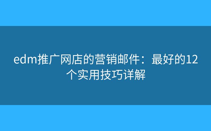 edm推广网店的营销邮件：最好的12个实用技巧详解
