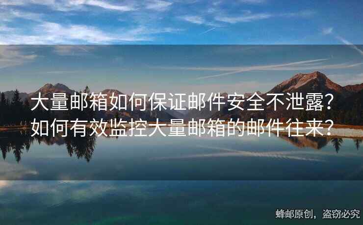 大量邮箱如何保证邮件安全不泄露？如何有效监控大量邮箱的邮件往来？