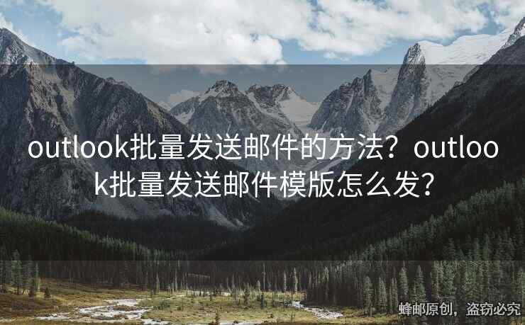 outlook批量发送邮件的方法？outlook批量发送邮件模版怎么发？