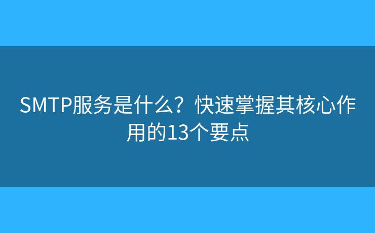 SMTP服务是什么?快速掌握其核心作用的13个要点 SMTP服务是什么?快速掌握其核心作用的13个要点