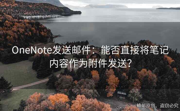 OneNote发送邮件：能否直接将笔记内容作为附件发送？