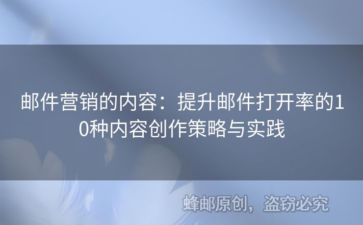邮件营销的内容：提升邮件打开率的10种内容创作策略与实践